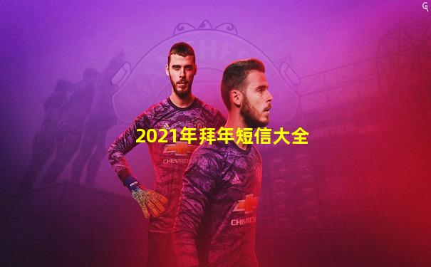 2021年拜年短信大全
