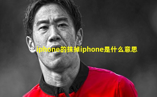 iphone的抹掉iphone是什么意思