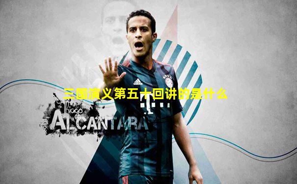 三国演义第五十回讲的是什么