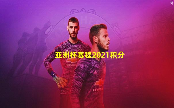 亚洲杯赛程2021积分
