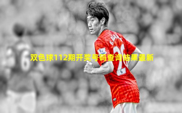 双色球112期开奖号码查询结果最新
