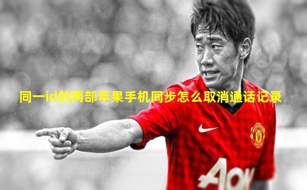 同一id的两部苹果手机同步怎么取消通话记录