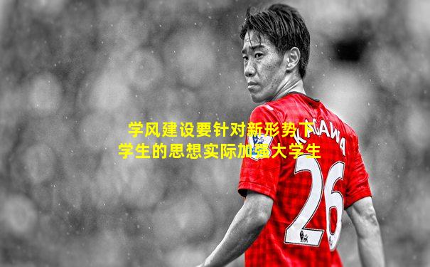 学风建设要针对新形势下学生的思想实际加强大学生