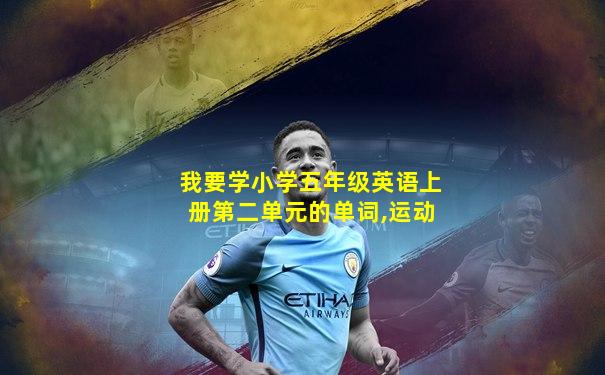 我要学小学五年级英语上册第二单元的单词,运动