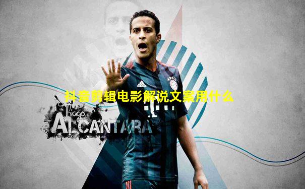 抖音剪辑电影解说文案用什么