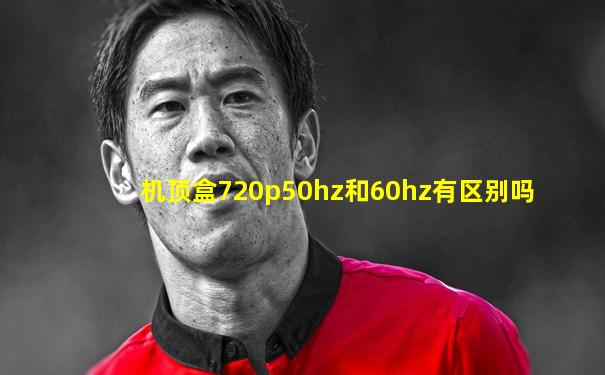 机顶盒720p50hz和60hz有区别吗