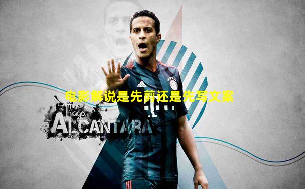 电影解说是先剪还是先写文案