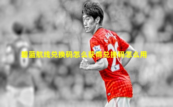 碧蓝航线兑换码怎么获得兑换码怎么用