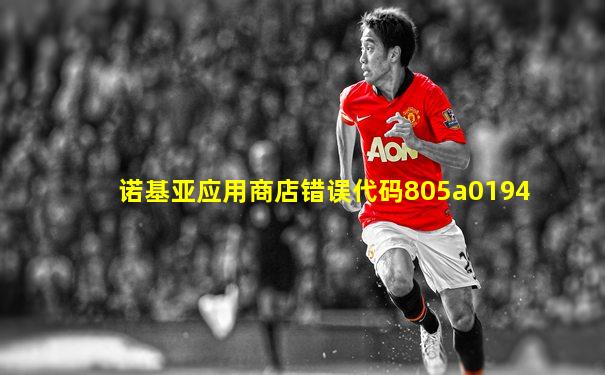 诺基亚应用商店错误代码805a0194