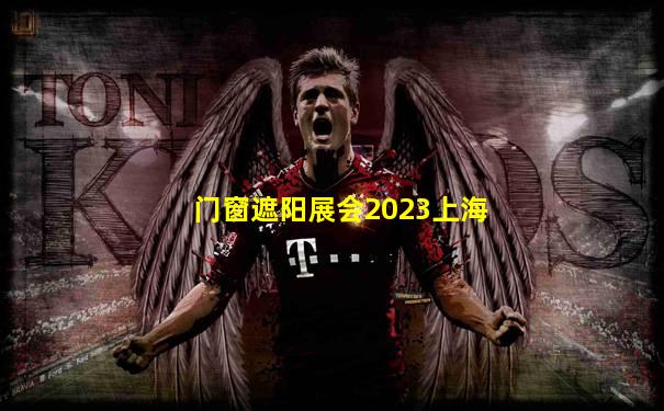 门窗遮阳展会2023上海