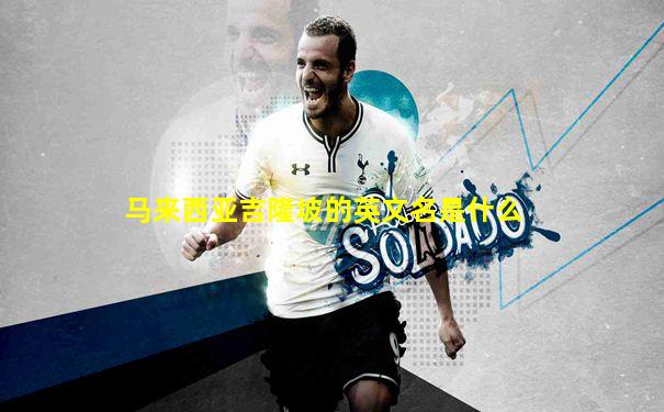 马来西亚吉隆坡的英文名是什么