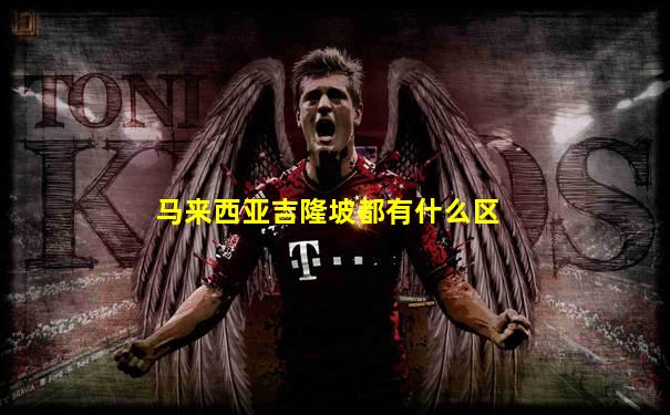 马来西亚吉隆坡都有什么区