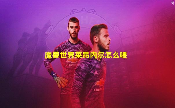 魔兽世界莱昂内尔怎么喂