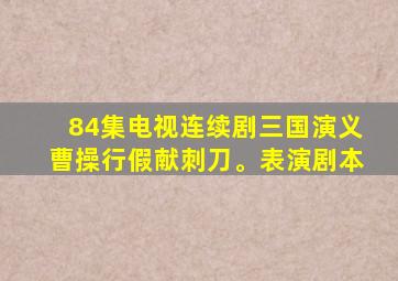 84集电视连续剧三国演义曹操行假献刺刀。表演剧本