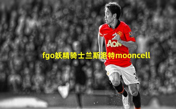 fgo妖精骑士兰斯洛特mooncell