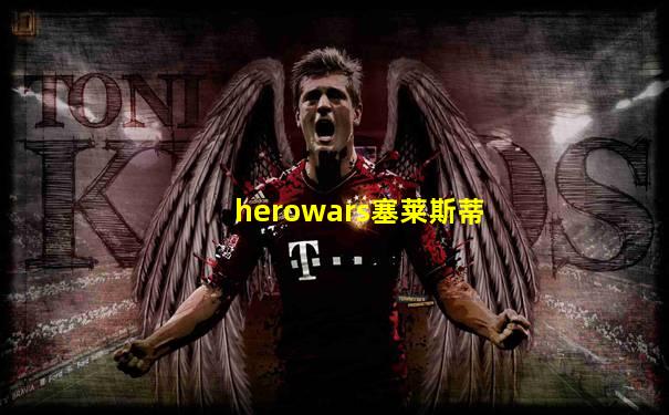 herowars塞莱斯蒂