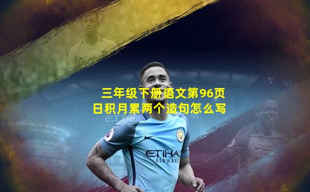 三年级下册语文第96页日积月累两个造句怎么写