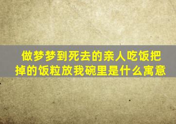 做梦梦到死去的亲人吃饭把掉的饭粒放我碗里是什么寓意