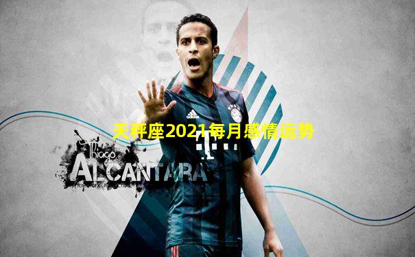 天秤座2021每月感情运势