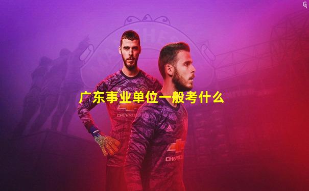 广东事业单位一般考什么