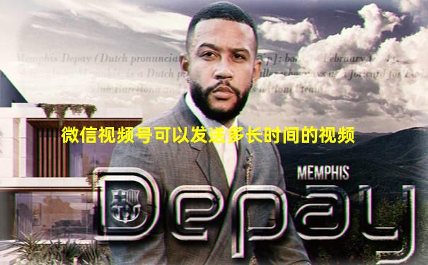微信视频号可以发送多长时间的视频