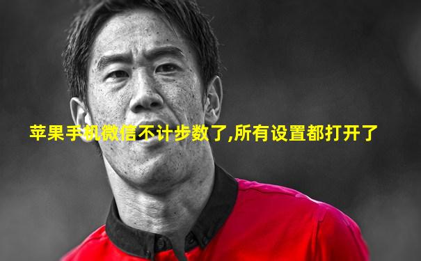 苹果手机微信不计步数了,所有设置都打开了