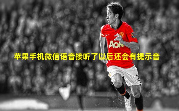 苹果手机微信语音接听了以后还会有提示音