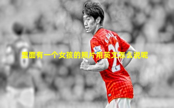 里面有一个女孩的照片用英文怎么说呢