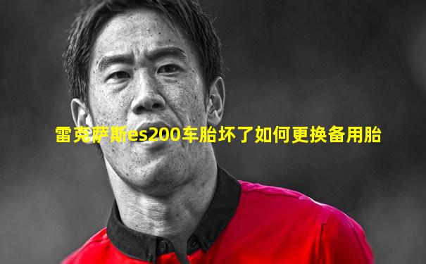 雷克萨斯es200车胎坏了如何更换备用胎